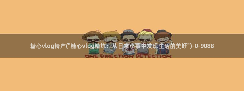 心糖vlog怎么下载：糖心vlog精产(\
