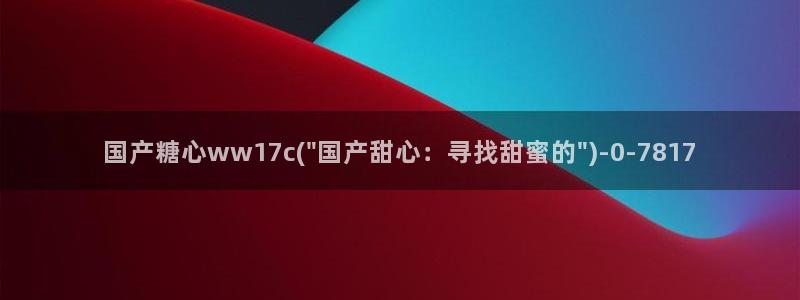 糖心vlog不见星空：国产糖心ww17c(\