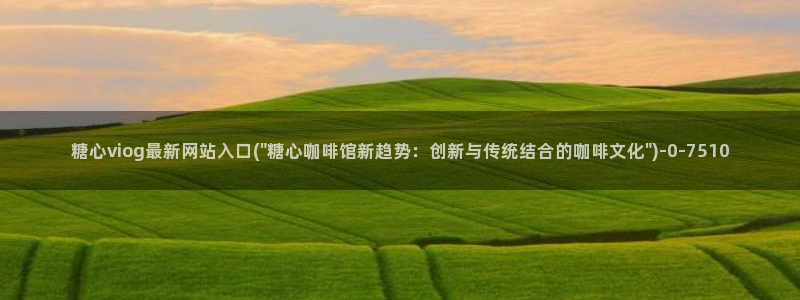 vlog糖心网站：糖心viog最新网站入口(\