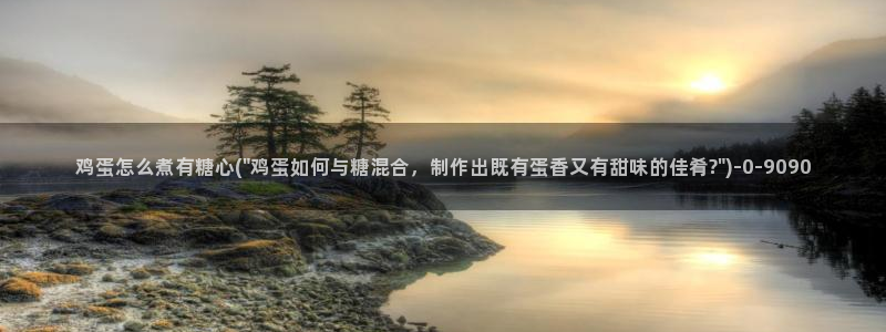 糖心vlog号：鸡蛋怎么煮有糖心(\